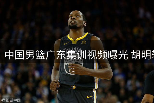 中国男篮广东集训视频曝光 胡明轩现身训练场