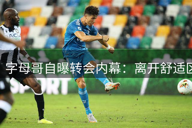 字母哥自曝转会内幕：离开舒适区只为追寻儿时梦想