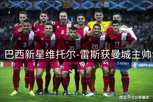 巴西新星维托尔-雷斯获曼城主帅认可 新赛季或留队竞争主力位置
