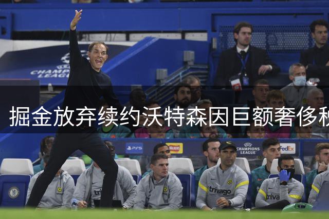 掘金放弃续约沃特森因巨额奢侈税压力