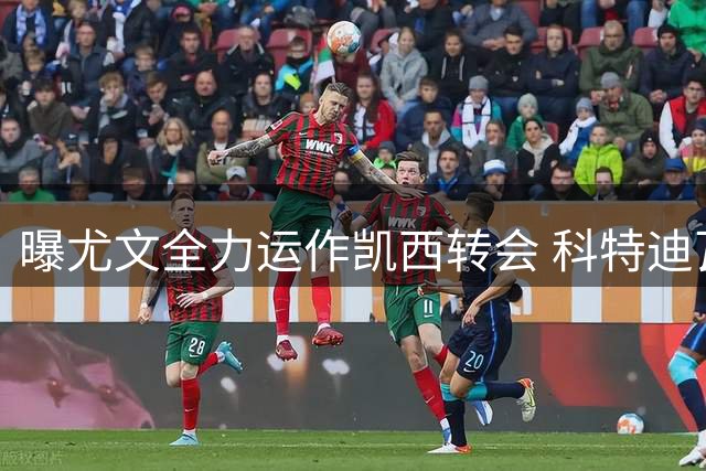 曝尤文全力运作凯西转会 科特迪瓦国脚或自由身加盟