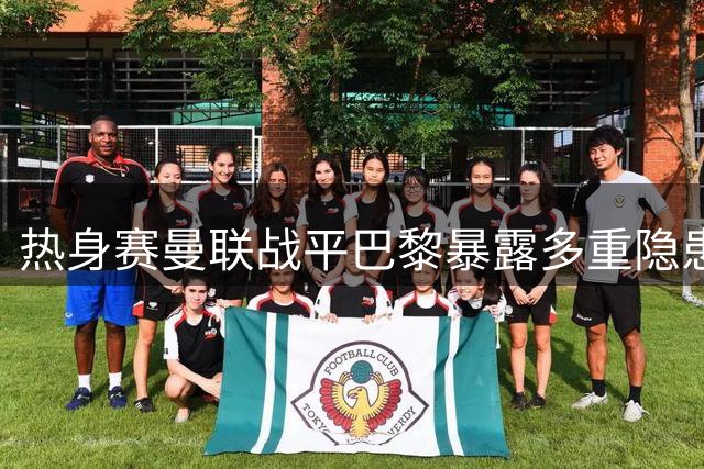 热身赛曼联战平巴黎暴露多重隐患 芒特伤退引援迫在眉睫