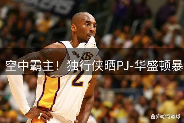 空中霸主！独行侠晒PJ-华盛顿暴扣集锦引爆社媒