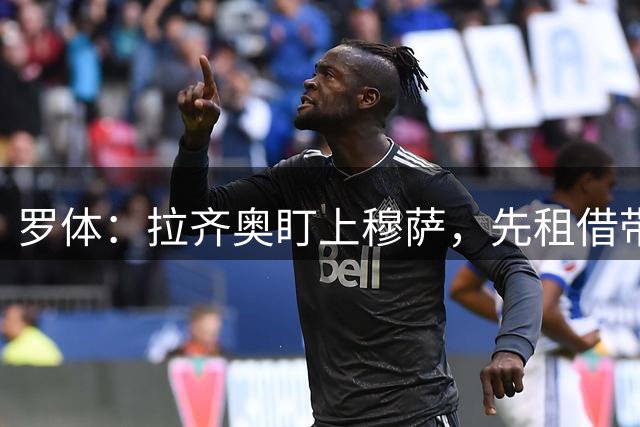 罗体：拉齐奥盯上穆萨，先租借带买断