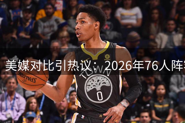美媒对比引热议：2026年76人阵容神似2013年湖人"四巨头"组合