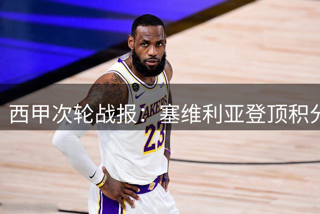 西甲次轮战报：塞维利亚登顶积分榜 皇马补时绝杀奏凯