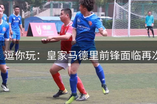 逗你玩：皇家马德里前锋面临再次外租的命运