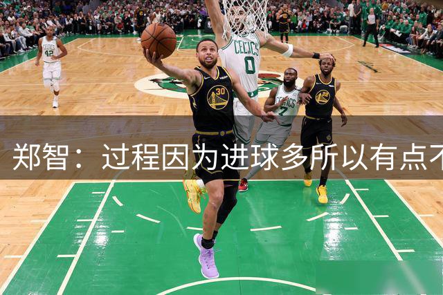 郑智：过程因为进球多所以有点不流畅，观众看起来没那么过瘾