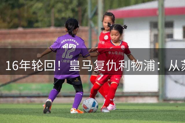 16年轮回！皇马复仇利物浦：从苏索到迪奥曼德的命运反转