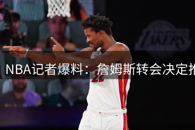 NBA记者爆料：詹姆斯转会决定推迟 勇士仍在候选名单